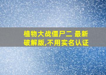 植物大战僵尸二 最新破解版,不用实名认证